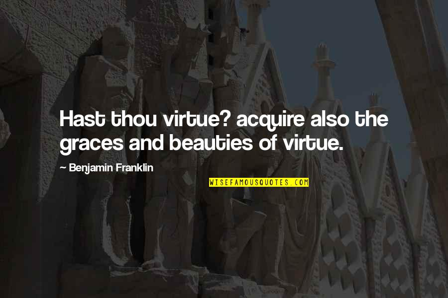Acquire Quotes By Benjamin Franklin: Hast thou virtue? acquire also the graces and