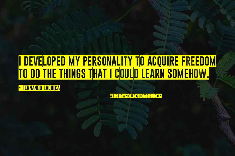 Acquire Quotes By Fernando Lachica: I developed my personality to acquire freedom to