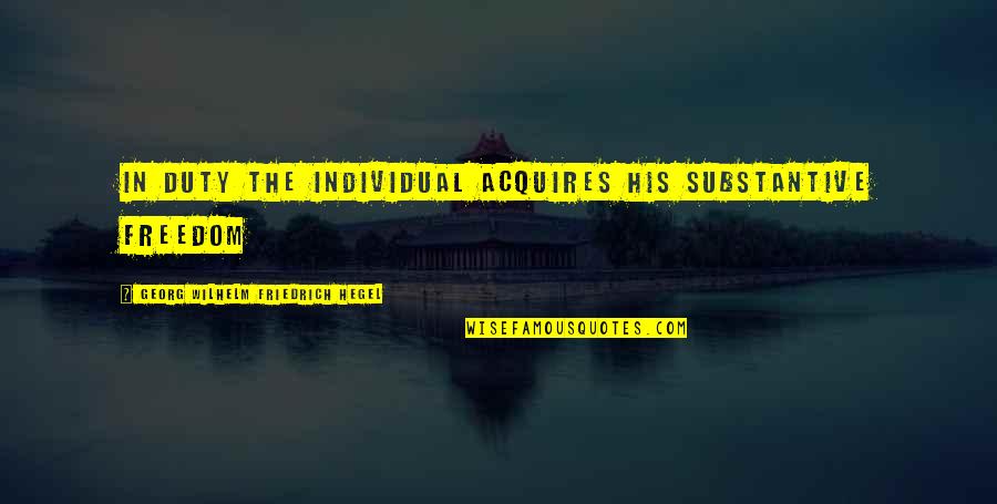 Acquire Quotes By Georg Wilhelm Friedrich Hegel: In duty the individual acquires his substantive freedom