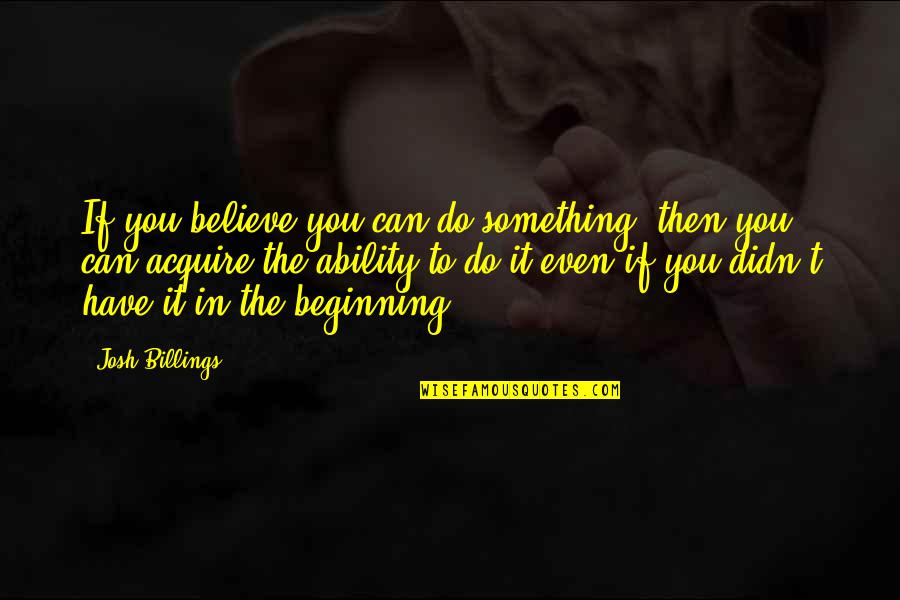 Acquire Quotes By Josh Billings: If you believe you can do something, then