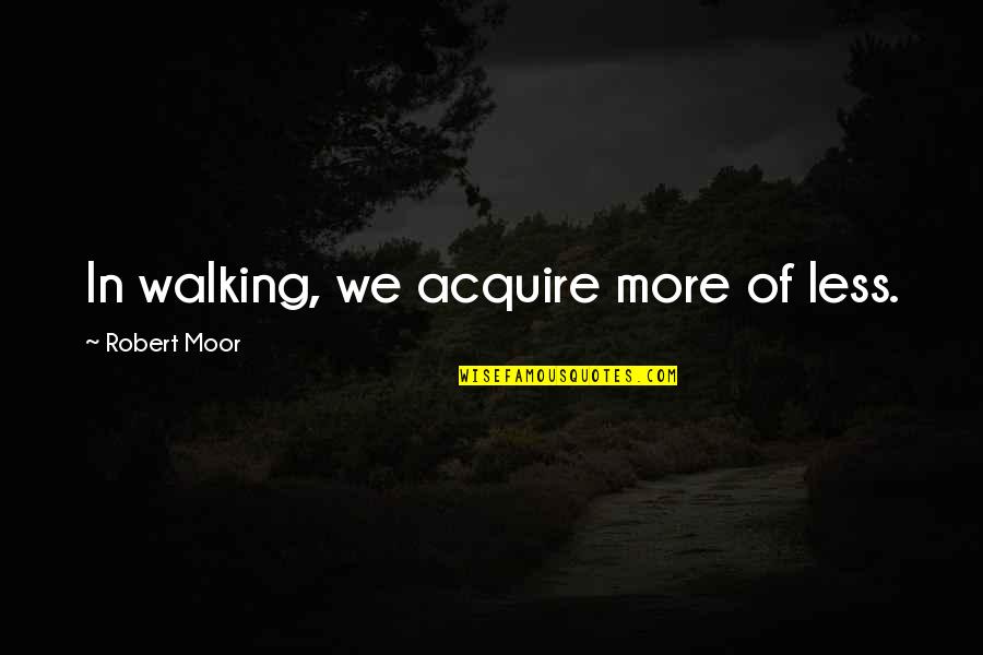 Acquire Quotes By Robert Moor: In walking, we acquire more of less.