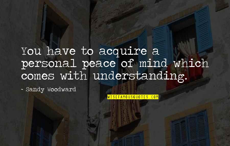 Acquire Quotes By Sandy Woodward: You have to acquire a personal peace of