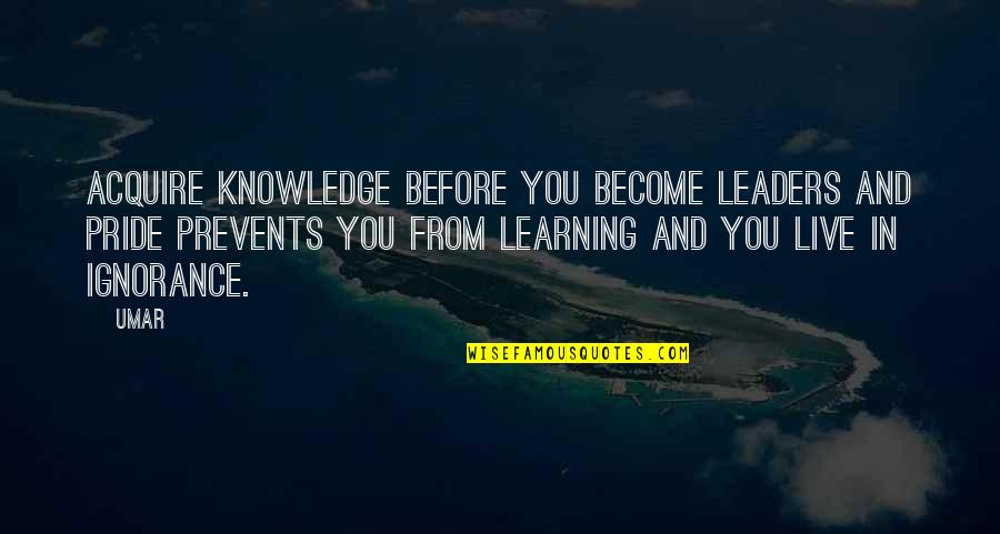 Acquire Quotes By Umar: Acquire knowledge before you become leaders and pride
