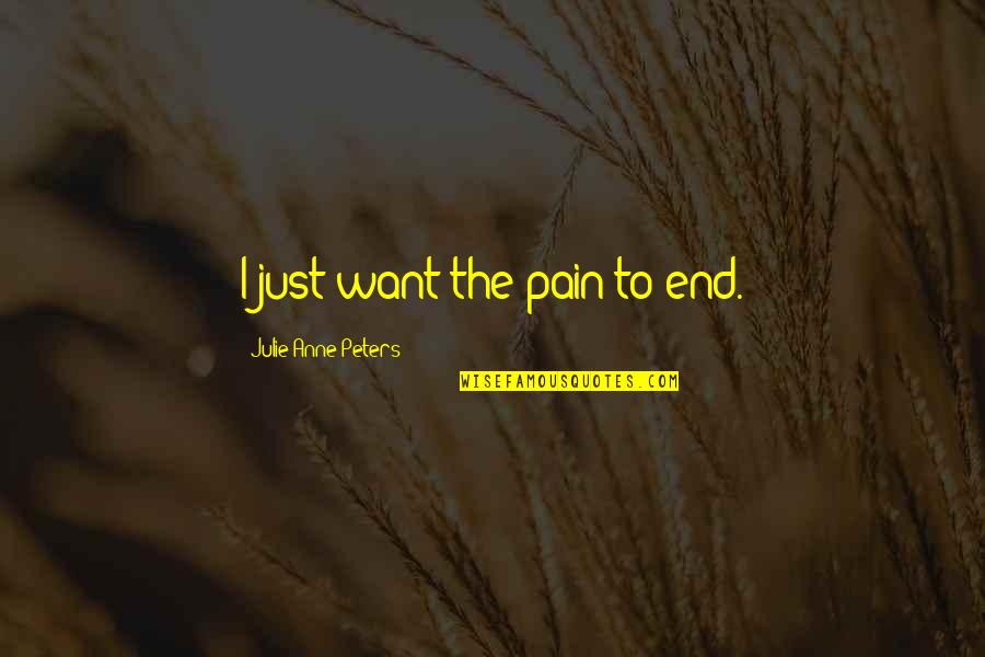 Acquire Restoration Quotes By Julie Anne Peters: I just want the pain to end. Acquire Restoration Quotes By Julie Anne Peters: I just want the pain to end.