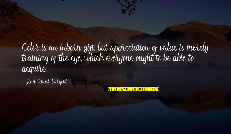 Acquire Training Quotes By John Singer Sargent: Color is an inborn gift, but appreciation of Acquire Training Quotes By John Singer Sargent: Color is an inborn gift, but appreciation of