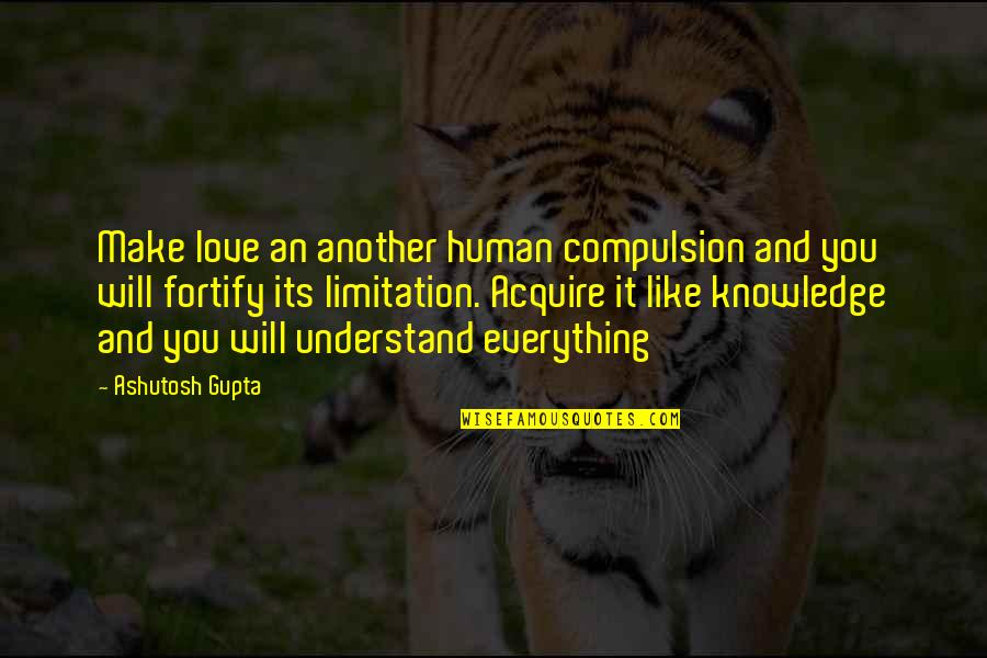 Acquire You Quotes By Ashutosh Gupta: Make love an another human compulsion and you Acquire You Quotes By Ashutosh Gupta: Make love an another human compulsion and you