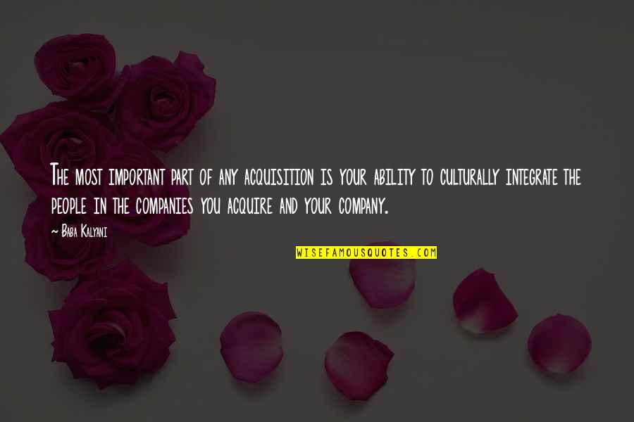 Acquire You Quotes By Baba Kalyani: The most important part of any acquisition is Acquire You Quotes By Baba Kalyani: The most important part of any acquisition is