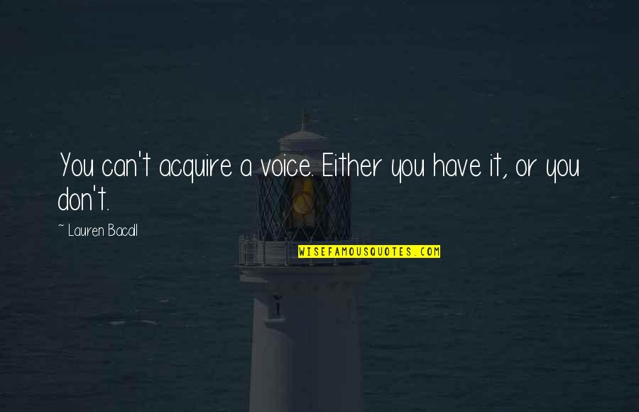 Acquire You Quotes By Lauren Bacall: You can't acquire a voice. Either you have Acquire You Quotes By Lauren Bacall: You can't acquire a voice. Either you have