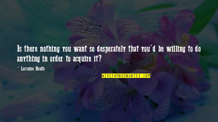 Acquire You Quotes By Lorraine Heath: Is there nothing you want so desperately that Acquire You Quotes By Lorraine Heath: Is there nothing you want so desperately that