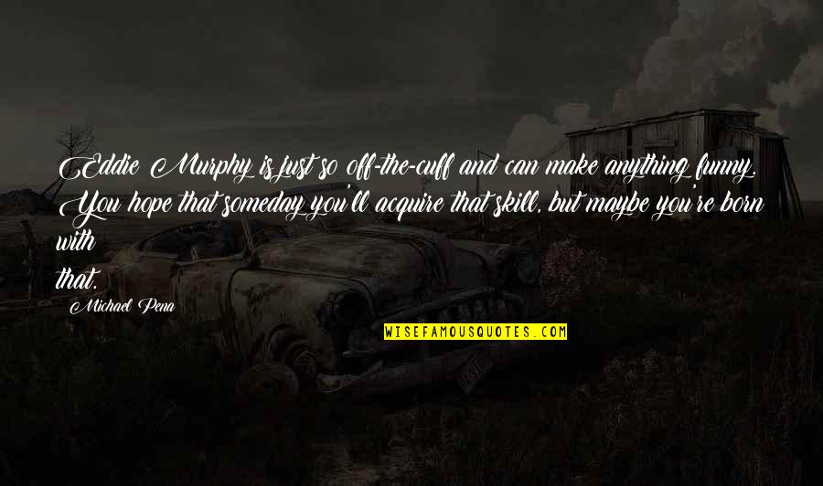Acquire You Quotes By Michael Pena: Eddie Murphy is just so off-the-cuff and can Acquire You Quotes By Michael Pena: Eddie Murphy is just so off-the-cuff and can