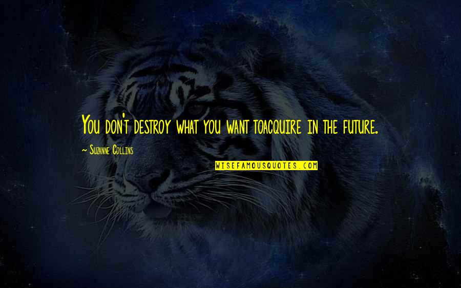 Acquire You Quotes By Suzanne Collins: You don't destroy what you want toacquire in Acquire You Quotes By Suzanne Collins: You don't destroy what you want toacquire in
