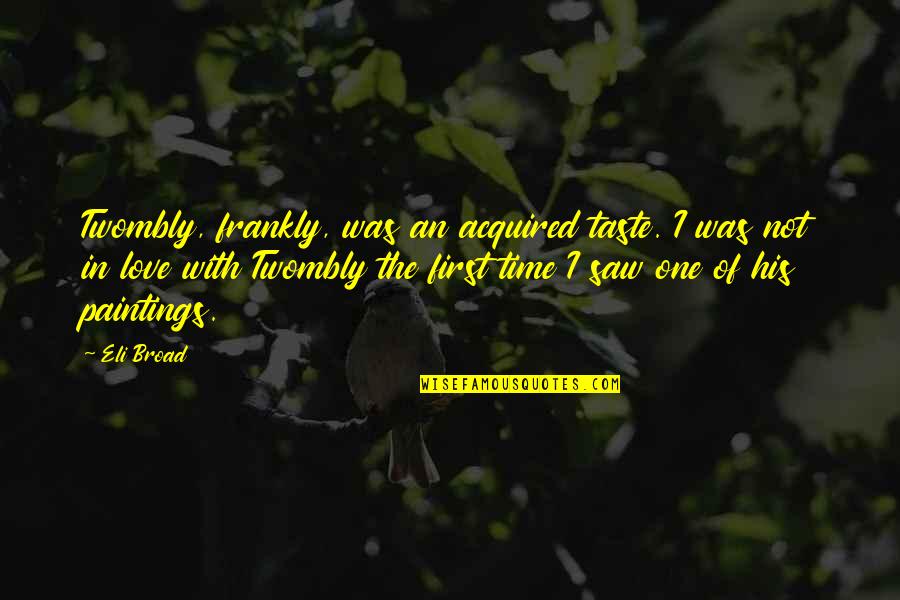 Acquired Taste Quotes By Eli Broad: Twombly, frankly, was an acquired taste. I was
