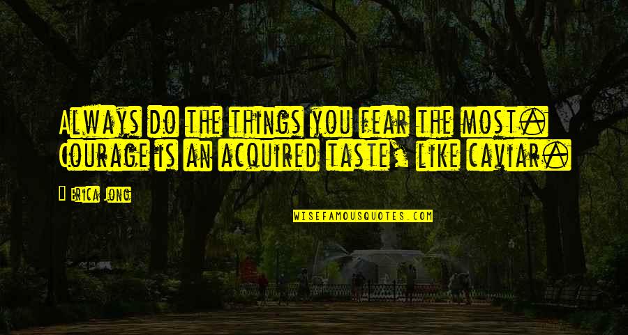 Acquired Taste Quotes By Erica Jong: Always do the things you fear the most.