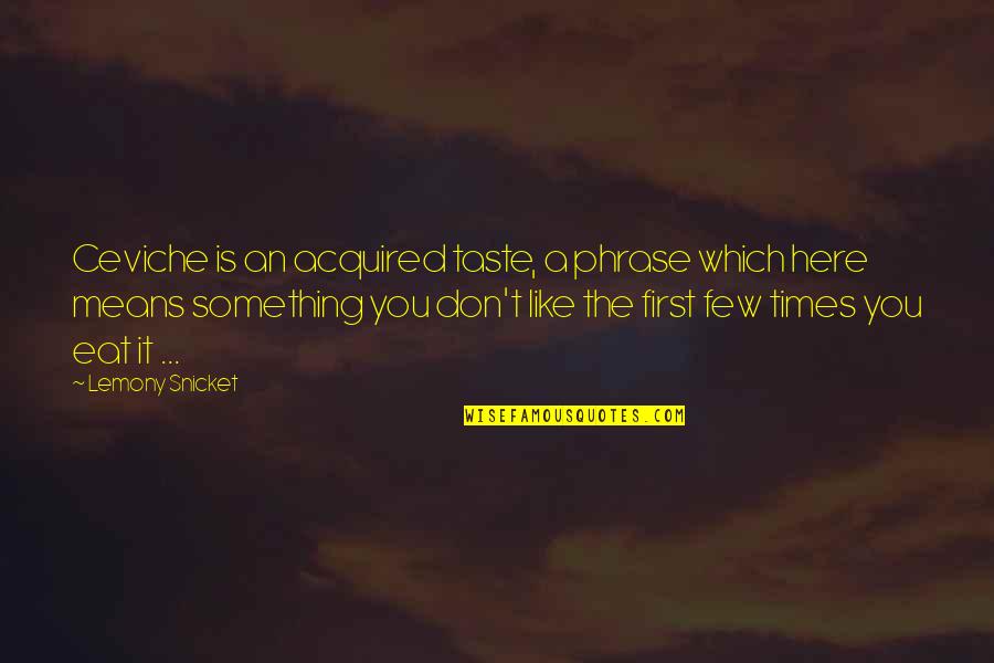 Acquired Taste Quotes By Lemony Snicket: Ceviche is an acquired taste, a phrase which Acquired Taste Quotes By Lemony Snicket: Ceviche is an acquired taste, a phrase which