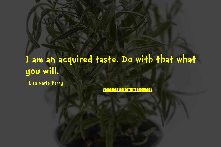 Acquired Taste Quotes By Lisa Marie Perry: I am an acquired taste. Do with that