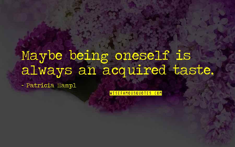 Acquired Taste Quotes By Patricia Hampl: Maybe being oneself is always an acquired taste.