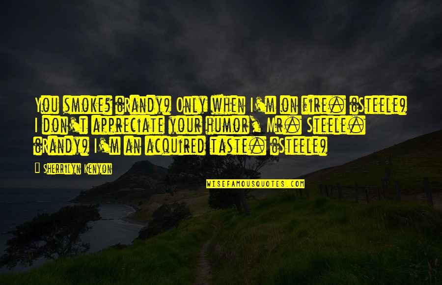 Acquired Taste Quotes By Sherrilyn Kenyon: You smoke? (Randy) Only when I'm on fire. Acquired Taste Quotes By Sherrilyn Kenyon: You smoke? (Randy) Only when I'm on fire.