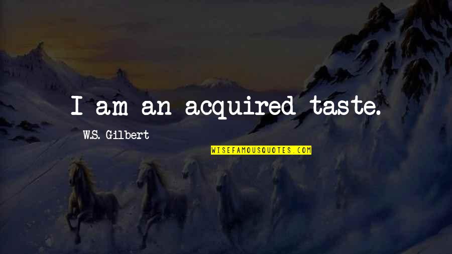 Acquired Taste Quotes By W.S. Gilbert: I am an acquired taste.