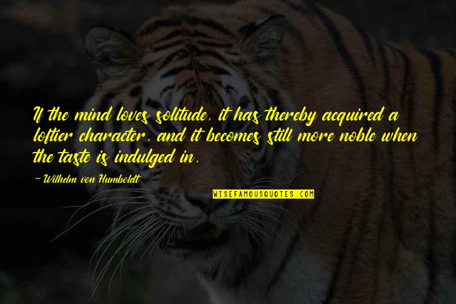 Acquired Taste Quotes By Wilhelm Von Humboldt: If the mind loves solitude, it has thereby