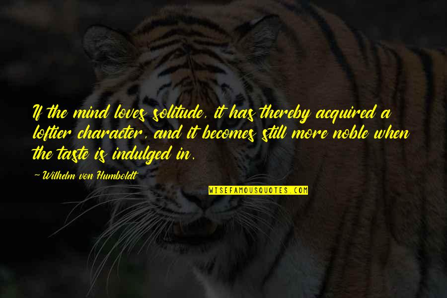 Acquired Taste Quotes By Wilhelm Von Humboldt: If the mind loves solitude, it has thereby Acquired Taste Quotes By Wilhelm Von Humboldt: If the mind loves solitude, it has thereby