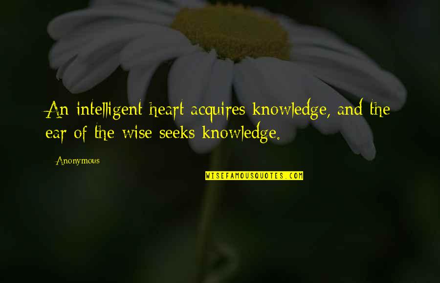 Acquires Quotes By Anonymous: An intelligent heart acquires knowledge, and the ear