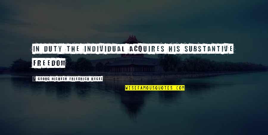 Acquires Quotes By Georg Wilhelm Friedrich Hegel: In duty the individual acquires his substantive freedom