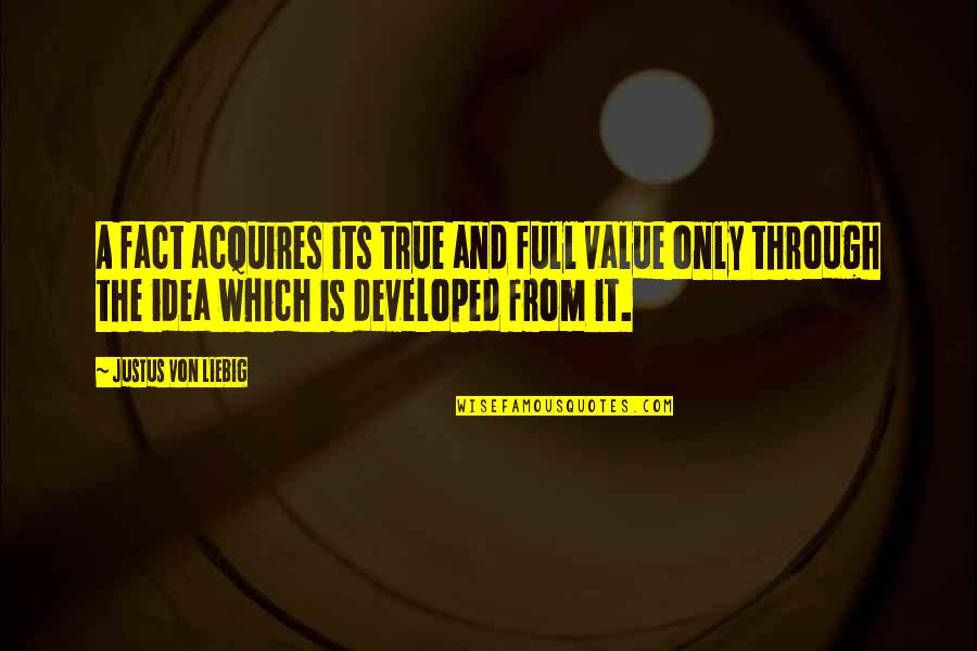 Acquires Quotes By Justus Von Liebig: A fact acquires its true and full value