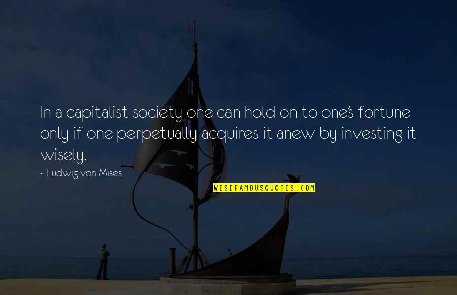Acquires Quotes By Ludwig Von Mises: In a capitalist society one can hold on