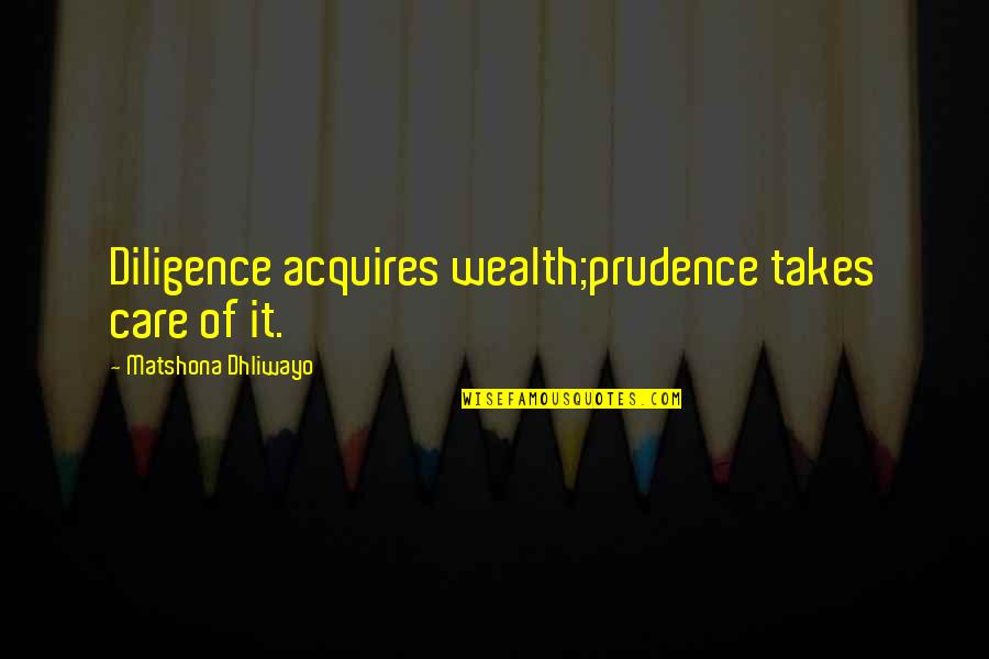 Acquires Quotes By Matshona Dhliwayo: Diligence acquires wealth;prudence takes care of it.
