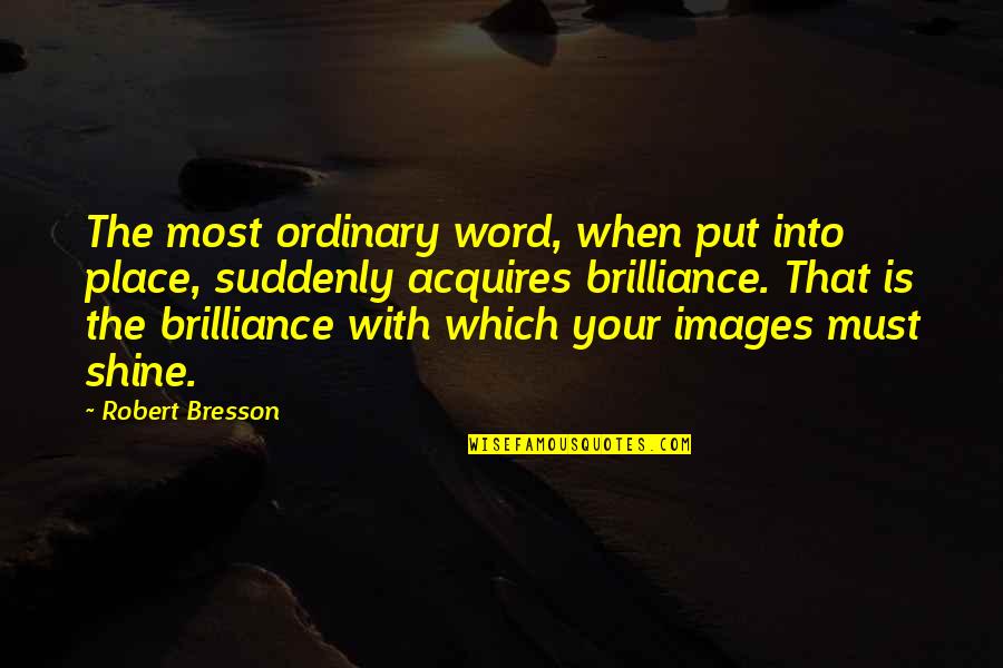 Acquires Quotes By Robert Bresson: The most ordinary word, when put into place,