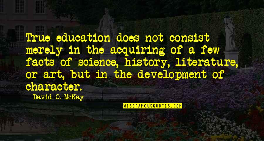 Acquiring Education Quotes By David O. McKay: True education does not consist merely in the