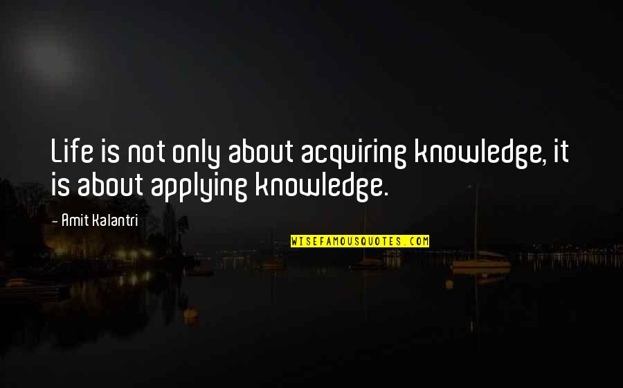 Acquiring Knowledge Quotes By Amit Kalantri: Life is not only about acquiring knowledge, it