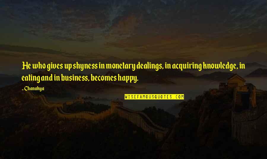 Acquiring Knowledge Quotes By Chanakya: He who gives up shyness in monetary dealings,