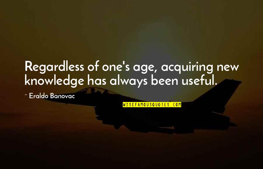 Acquiring Knowledge Quotes By Eraldo Banovac: Regardless of one's age, acquiring new knowledge has