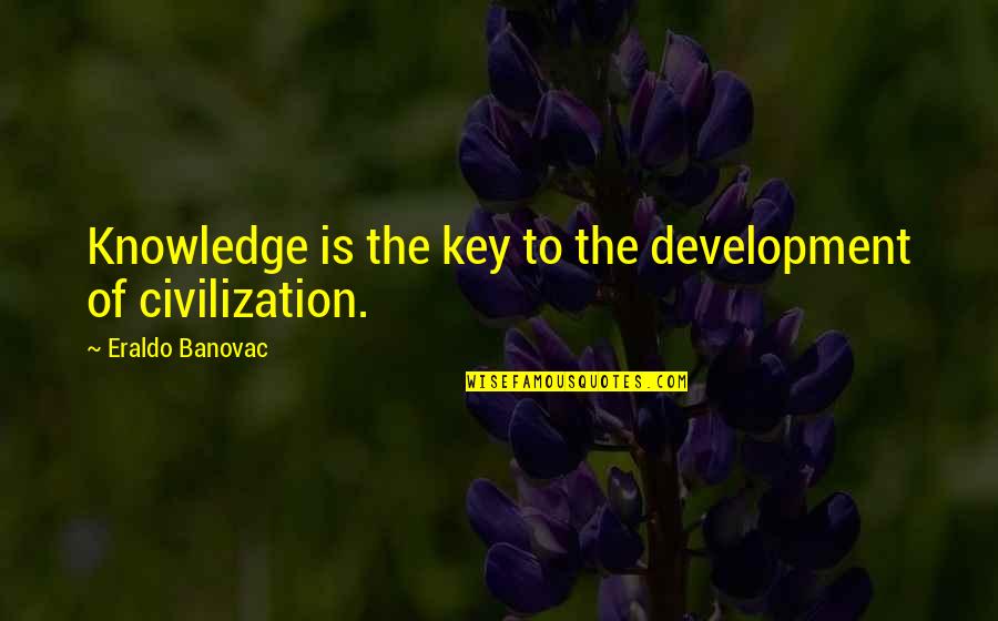 Acquiring Knowledge Quotes By Eraldo Banovac: Knowledge is the key to the development of