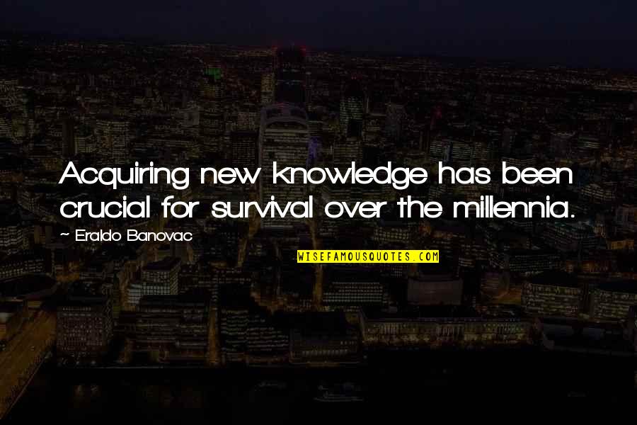 Acquiring Knowledge Quotes By Eraldo Banovac: Acquiring new knowledge has been crucial for survival