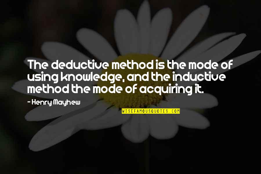 Acquiring Knowledge Quotes By Henry Mayhew: The deductive method is the mode of using