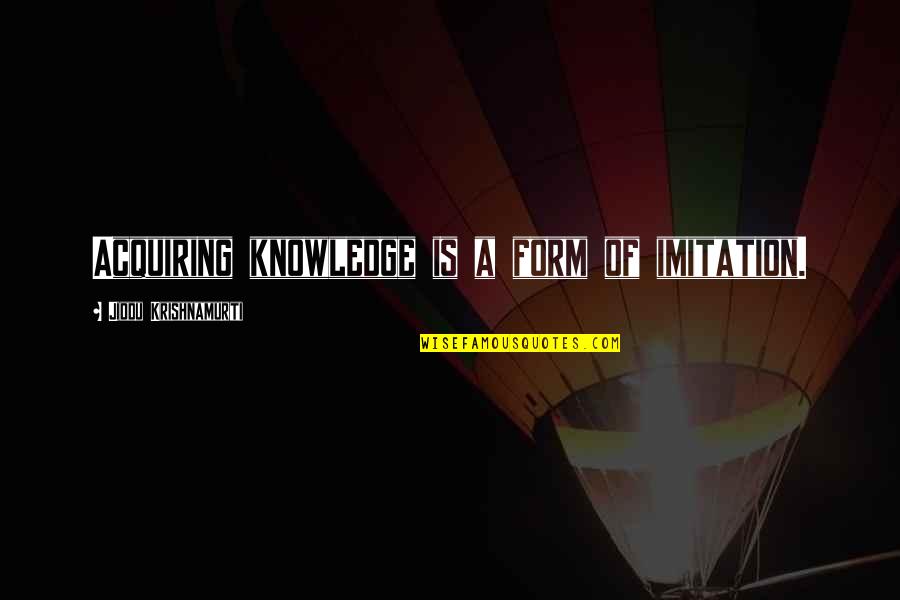 Acquiring Knowledge Quotes By Jiddu Krishnamurti: Acquiring knowledge is a form of imitation.