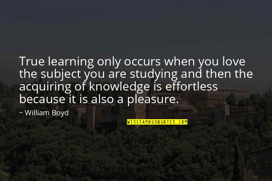 Acquiring Knowledge Quotes By William Boyd: True learning only occurs when you love the