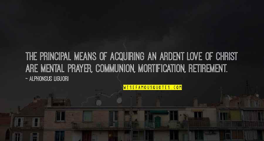 Acquiring Quotes By Alphonsus Liguori: The principal means of acquiring an ardent love Acquiring Quotes By Alphonsus Liguori: The principal means of acquiring an ardent love
