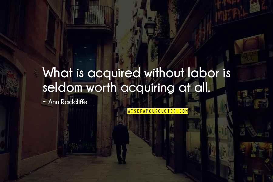 Acquiring Quotes By Ann Radcliffe: What is acquired without labor is seldom worth Acquiring Quotes By Ann Radcliffe: What is acquired without labor is seldom worth