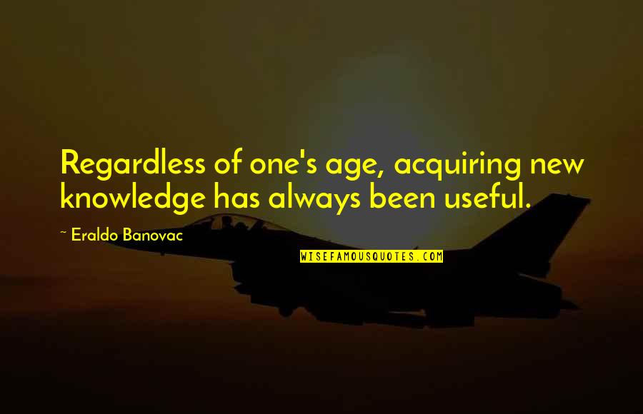 Acquiring Quotes By Eraldo Banovac: Regardless of one's age, acquiring new knowledge has