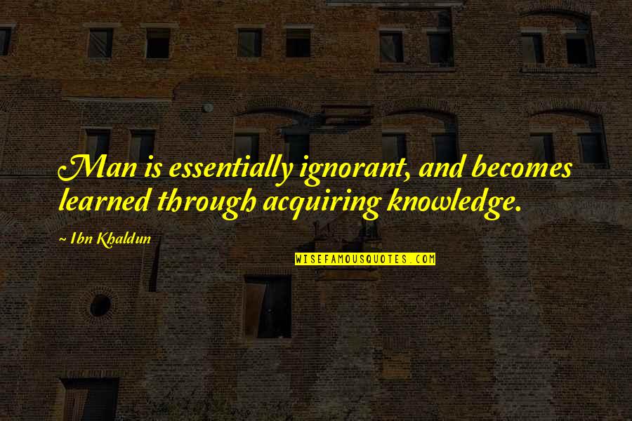 Acquiring Quotes By Ibn Khaldun: Man is essentially ignorant, and becomes learned through