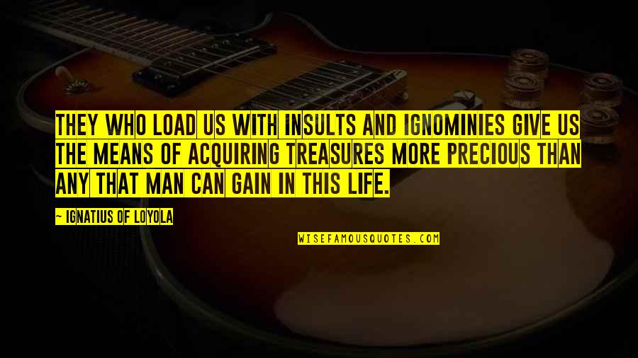 Acquiring Quotes By Ignatius Of Loyola: They who load us with insults and ignominies Acquiring Quotes By Ignatius Of Loyola: They who load us with insults and ignominies