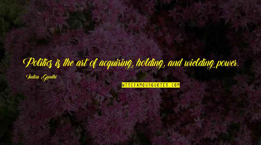 Acquiring Quotes By Indira Gandhi: Politics is the art of acquiring, holding, and Acquiring Quotes By Indira Gandhi: Politics is the art of acquiring, holding, and