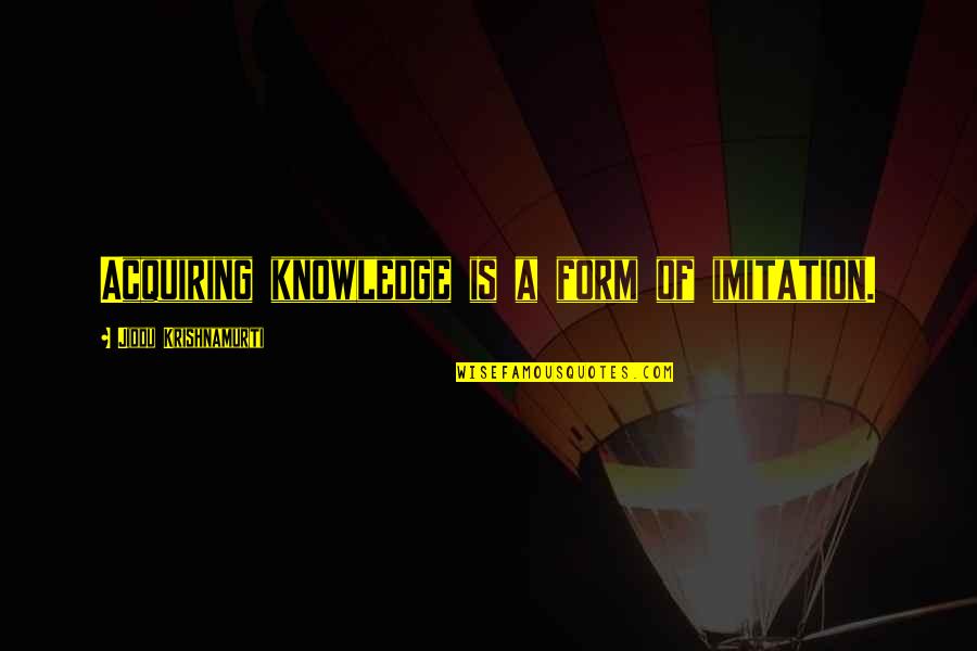 Acquiring Quotes By Jiddu Krishnamurti: Acquiring knowledge is a form of imitation. Acquiring Quotes By Jiddu Krishnamurti: Acquiring knowledge is a form of imitation.