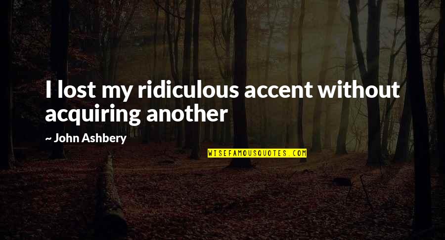 Acquiring Quotes By John Ashbery: I lost my ridiculous accent without acquiring another Acquiring Quotes By John Ashbery: I lost my ridiculous accent without acquiring another
