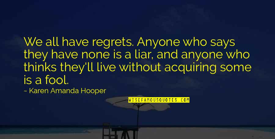 Acquiring Quotes By Karen Amanda Hooper: We all have regrets. Anyone who says they Acquiring Quotes By Karen Amanda Hooper: We all have regrets. Anyone who says they