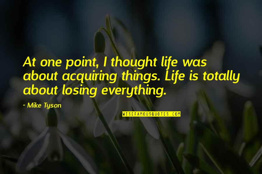 Acquiring Quotes By Mike Tyson: At one point, I thought life was about Acquiring Quotes By Mike Tyson: At one point, I thought life was about