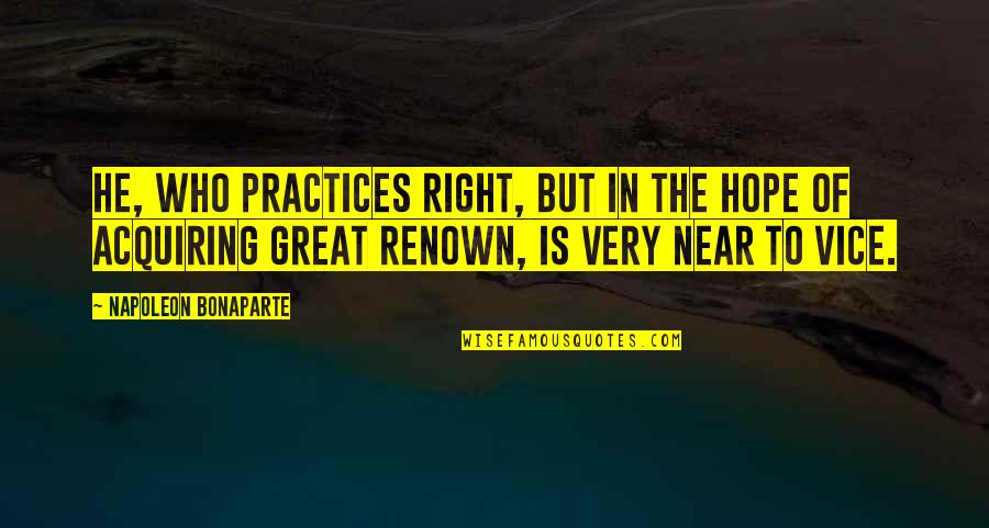 Acquiring Quotes By Napoleon Bonaparte: He, who practices right, but in the hope Acquiring Quotes By Napoleon Bonaparte: He, who practices right, but in the hope